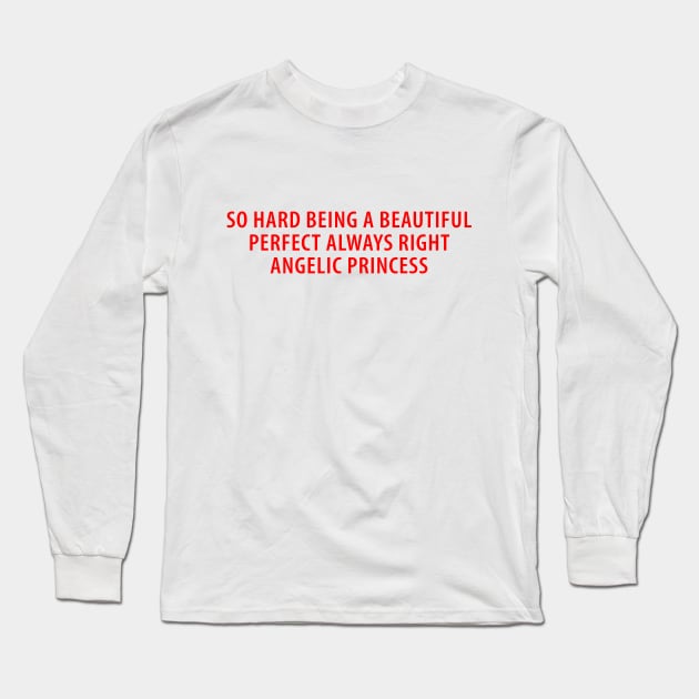 So Hard Being A Beautiful Perfect Always Right Angelic Princess Long Sleeve T-Shirt by Emilied